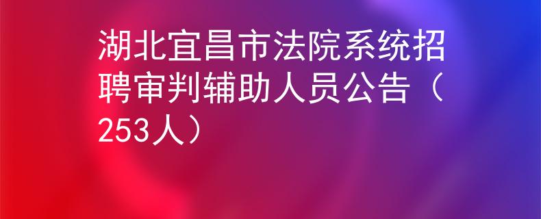 湖北宜昌市法院系统招聘审判辅助人员公告（253人）