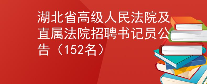 湖北省高级人民法院及直属法院招聘书记员公告（152名）
