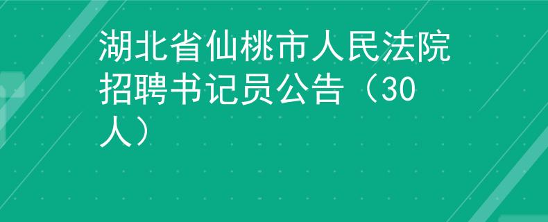 湖北省仙桃市人民法院招聘书记员公告（30人）