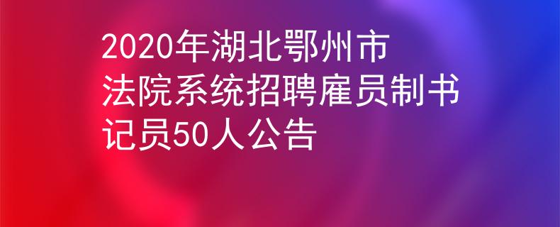 2020年湖北鄂州市法院系统招聘雇员制书记员50人公告