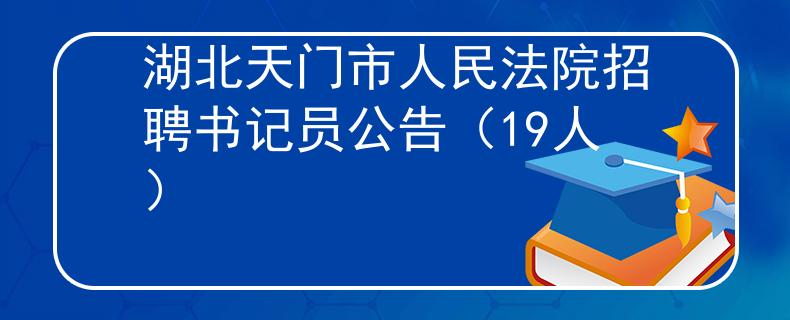 湖北天门市人民法院招聘书记员公告（19人）