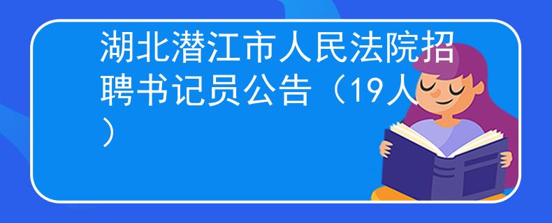 湖北潜江市人民法院招聘书记员公告（19人）