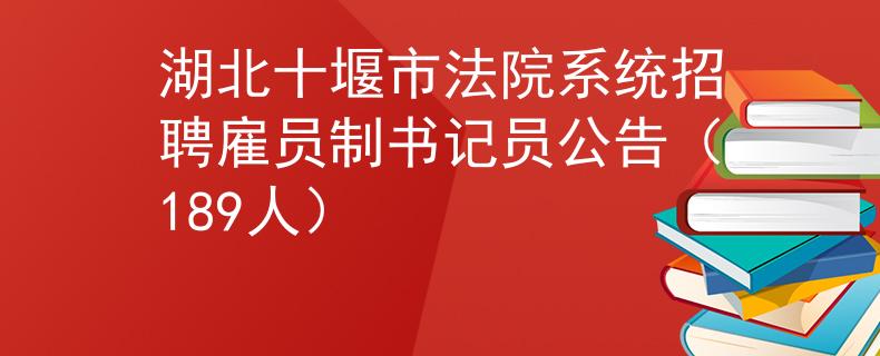 湖北十堰市法院系统招聘雇员制书记员公告（189人）