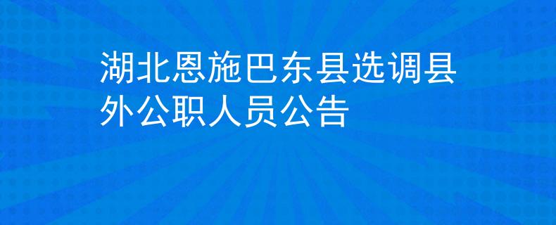 湖北恩施巴东县选调县外公职人员公告