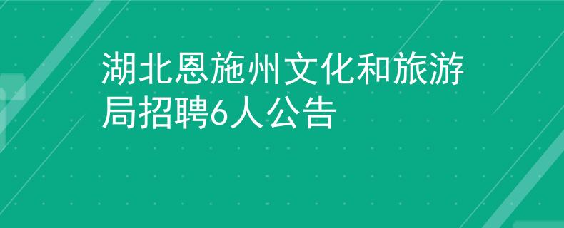 湖北恩施州文化和旅游局招聘6人公告
