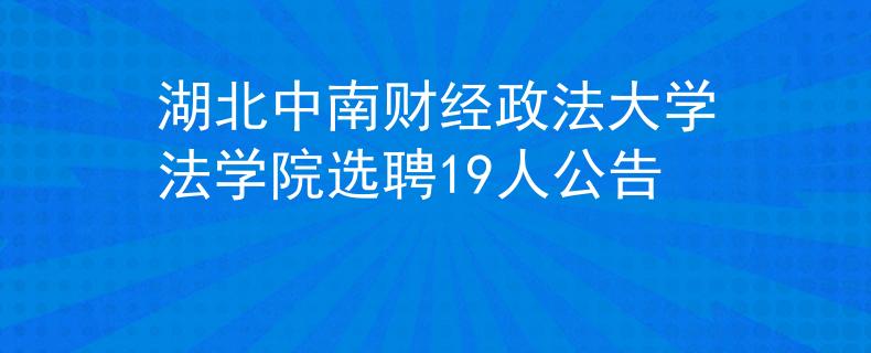 湖北中南财经政法大学法学院选聘19人公告