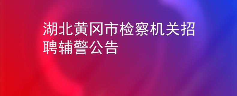 湖北黄冈市检察机关招聘辅警公告