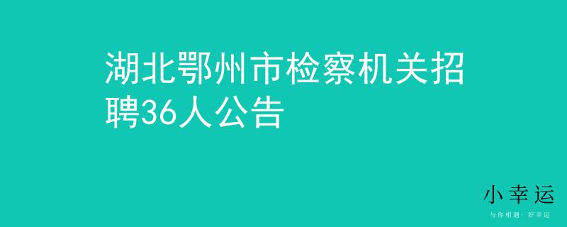 湖北鄂州市检察机关招聘36人公告