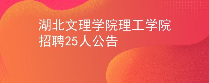 湖北文理学院理工学院招聘25人公告
