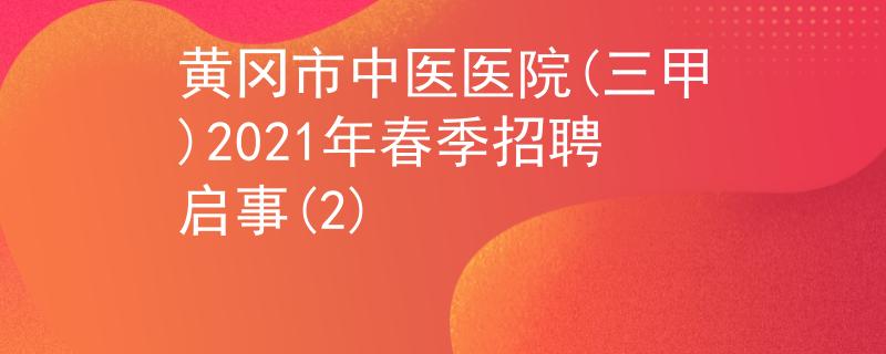黄冈市中医医院(三甲)2021年春季招聘启事(2)