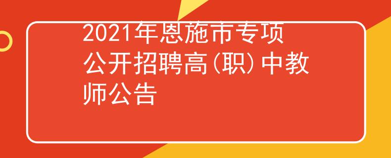 2021年恩施市专项公开招聘高(职)中教师公告