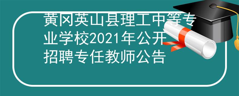 黄冈英山县理工中等专业学校2021年公开招聘专任教师公告