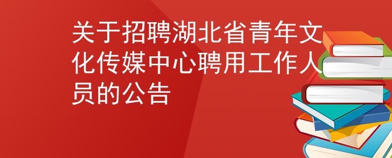 关于招聘湖北省青年文化传媒中心聘用工作人员的公告