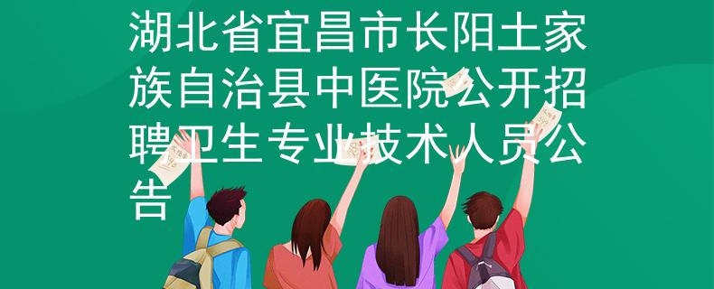 湖北省宜昌市长阳土家族自治县中医院公开招聘卫生专业技术人员公告