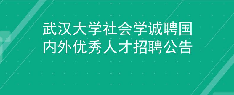 武汉大学社会学诚聘国内外优秀人才招聘公告