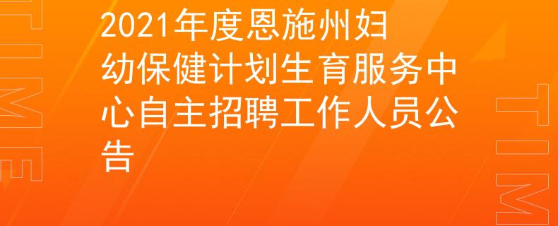2021年度恩施州妇幼保健计划生育服务中心自主招聘工作人员公告