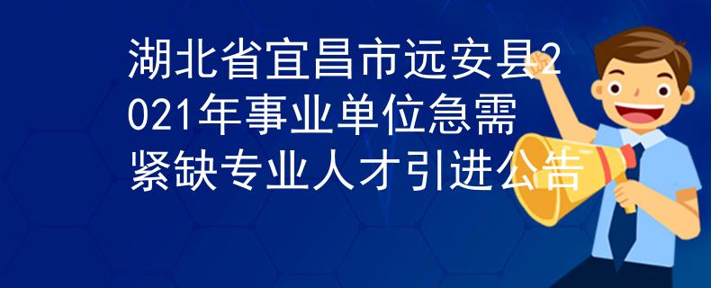 湖北省宜昌市远安县2021年事业单位急需紧缺专业人才引进公告