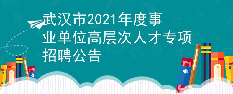 武汉市2021年度事业单位高层次人才专项招聘公告