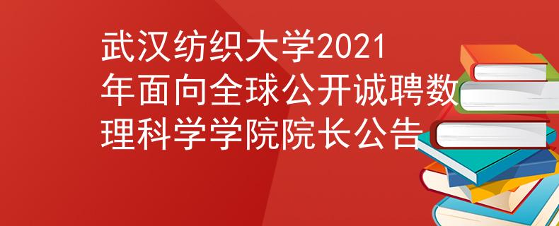 武汉纺织大学2021年面向全球公开诚聘数理科学学院院长公告