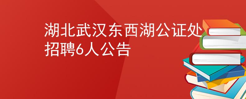 湖北武汉东西湖公证处招聘6人公告