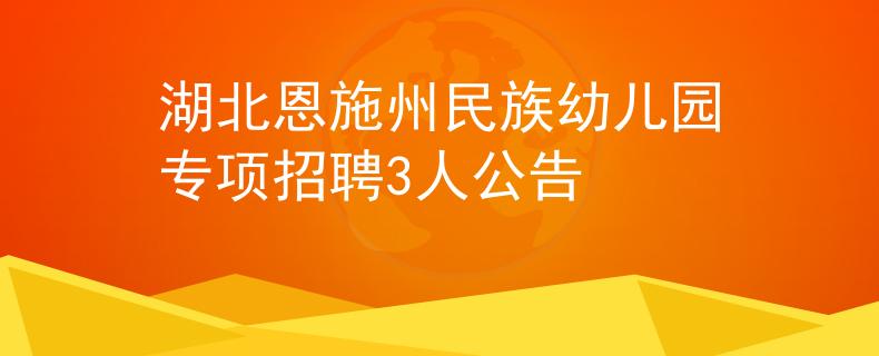 湖北恩施州民族幼儿园专项招聘3人公告