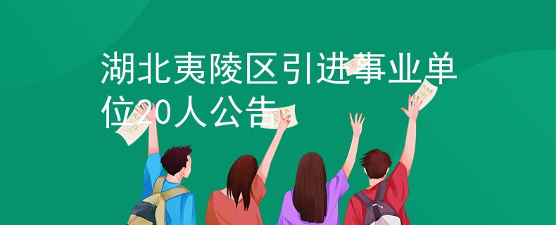 湖北夷陵区引进事业单位20人公告