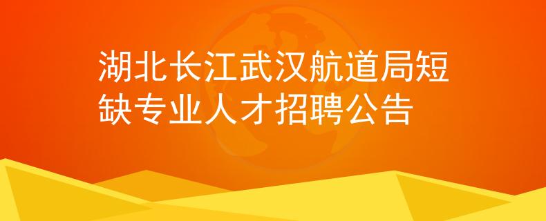 湖北长江武汉航道局短缺专业人才招聘公告