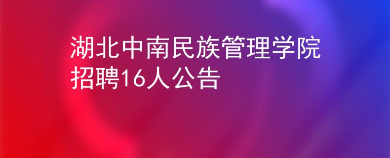 湖北中南民族管理学院招聘16人公告