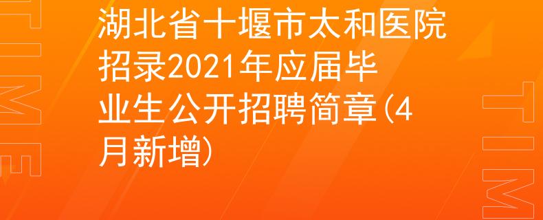 湖北省十堰市太和医院招录2021年应届毕业生公开招聘简章(4月新增)