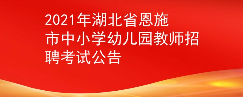 2021年湖北省恩施市中小学幼儿园教师招聘考试公告