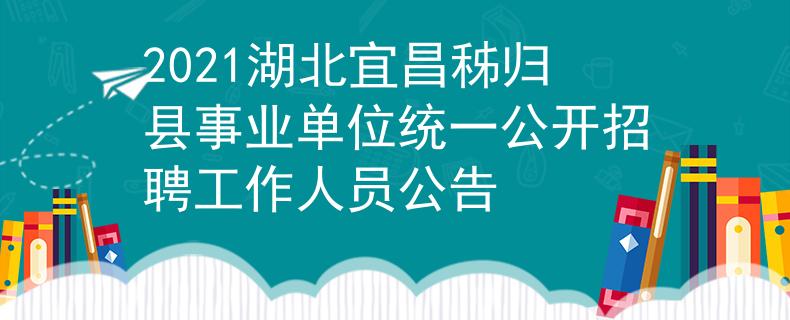 2021湖北宜昌秭归县事业单位统一公开招聘工作人员公告