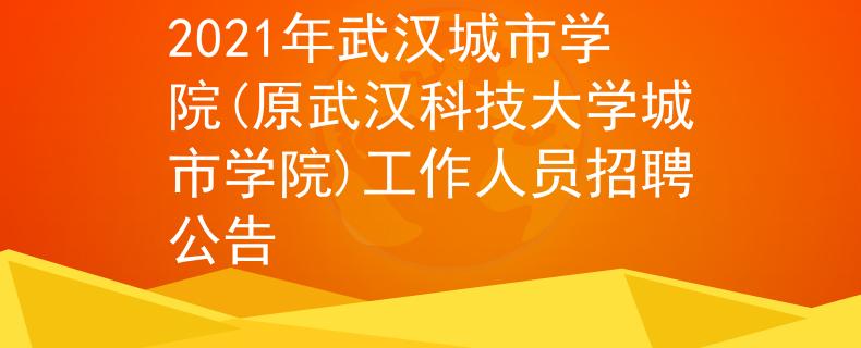2021年武汉城市学院(原武汉科技大学城市学院)工作人员招聘公告