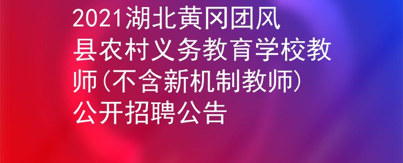 2021湖北黄冈团风县农村义务教育学校教师(不含新机制教师)公开招聘公告