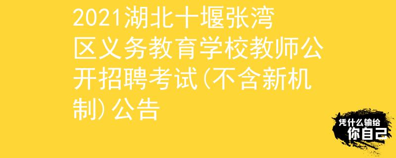 2021湖北十堰张湾区义务教育学校教师公开招聘考试(不含新机制)公告