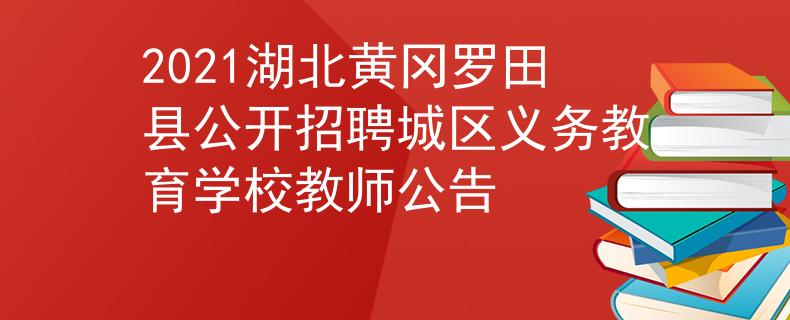 2021湖北黄冈罗田县公开招聘城区义务教育学校教师公告
