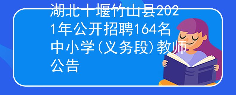 湖北十堰竹山县2021年公开招聘164名中小学(义务段)教师公告