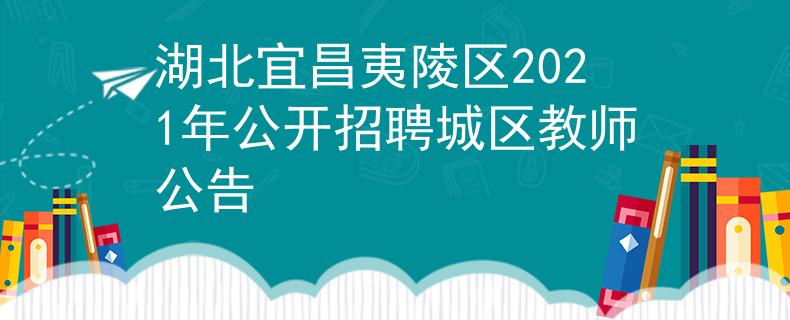湖北宜昌夷陵区2021年公开招聘城区教师公告