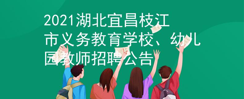 2021湖北宜昌枝江市义务教育学校、幼儿园教师招聘公告