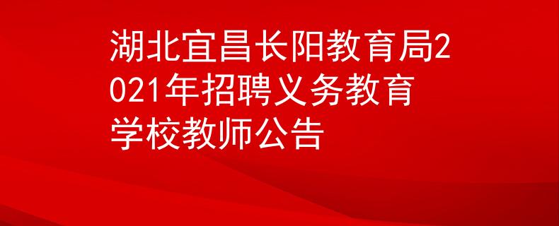 湖北宜昌长阳教育局2021年招聘义务教育学校教师公告
