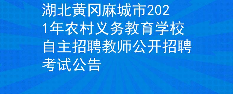 湖北黄冈麻城市2021年农村义务教育学校自主招聘教师公开招聘考试公告