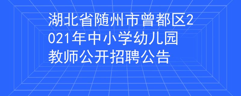 湖北省随州市曾都区2021年中小学幼儿园教师公开招聘公告