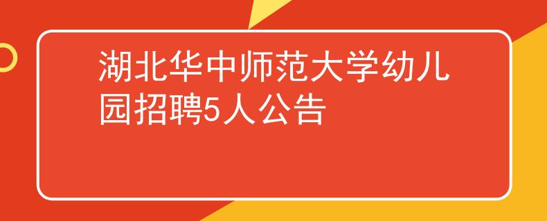 湖北华中师范大学幼儿园招聘5人公告