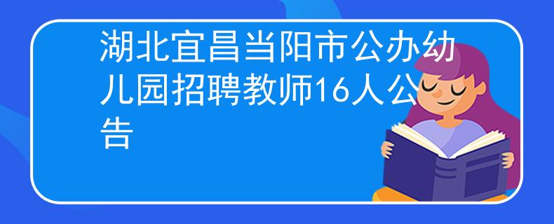 湖北宜昌当阳市公办幼儿园招聘教师16人公告