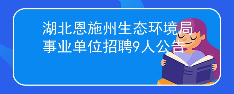 湖北恩施州生态环境局事业单位招聘9人公告