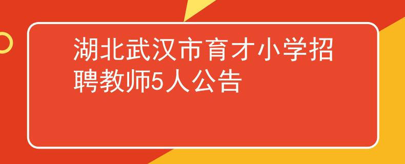湖北武汉市育才小学招聘教师5人公告