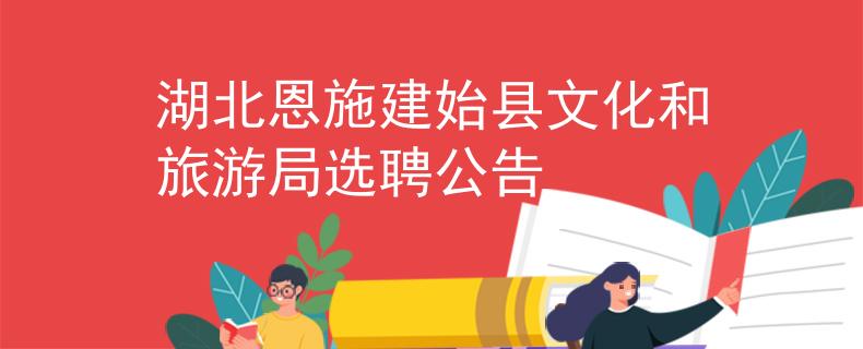 湖北恩施建始县文化和旅游局选聘公告