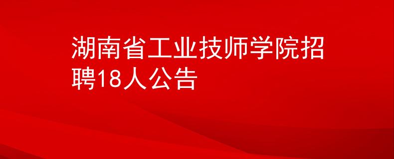 湖南省工业技师学院招聘18人公告
