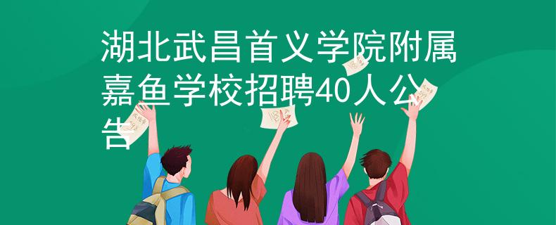 湖北武昌首义学院附属嘉鱼学校招聘40人公告