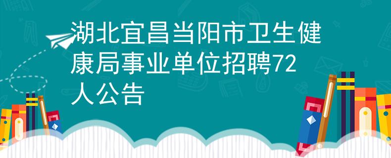 湖北宜昌当阳市卫生健康局事业单位招聘72人公告