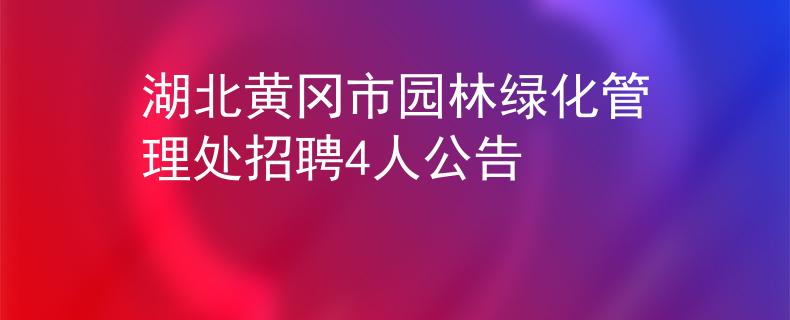 湖北黄冈市园林绿化管理处招聘4人公告